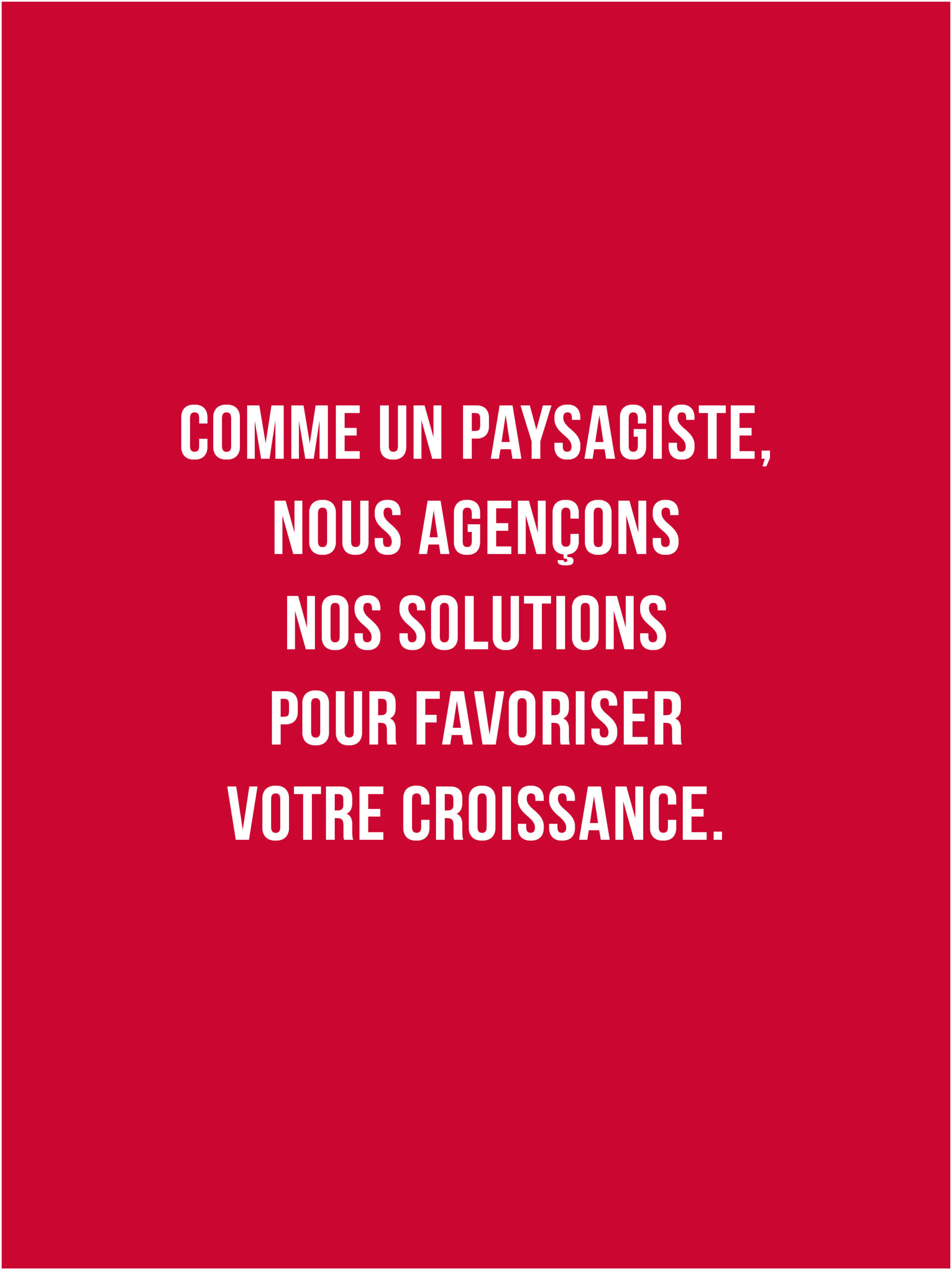 Comme un paysagiste, nous agençons nos solutions pour favoriser votre croissance 