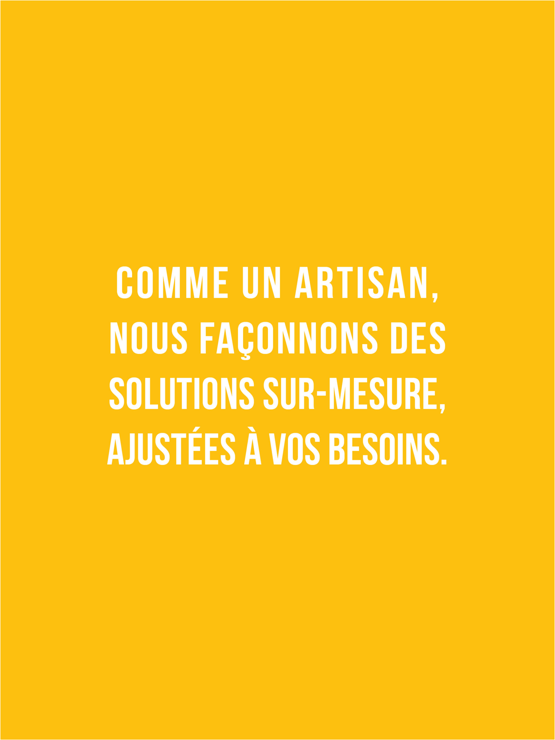 Comme un artisan, nous façannons des solutions sur-mesure, ajustées à vos besoins 