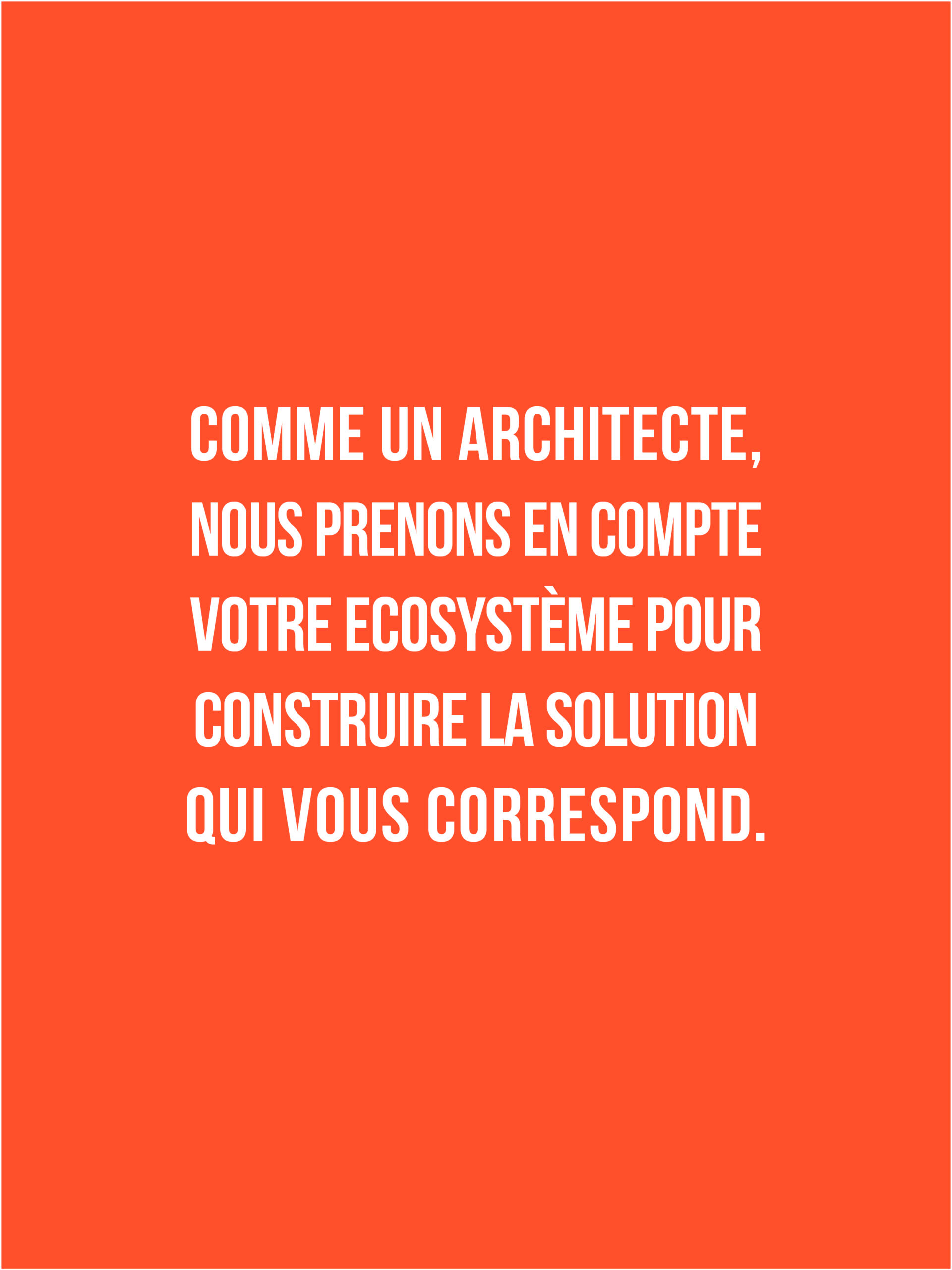 Comme un architecte, nous prenons en compte votre écosystème pour construire la solution qui vous correspond